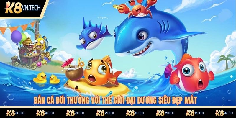K8 22 Bắn cá đổi thưởng với thế giới đại dương siêu đẹp mắt