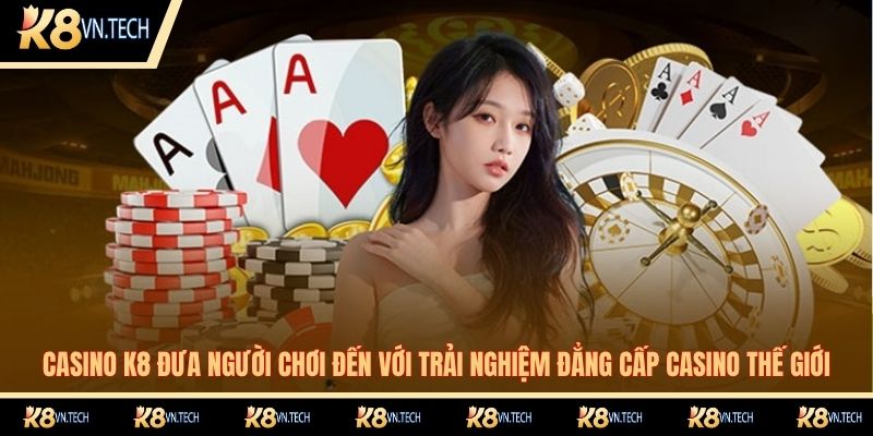 K8 21 Casino K8 đưa người chơi đến với trải nghiệm đẳng cấp casino thế giới