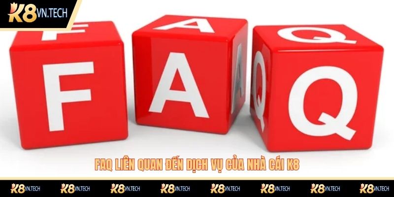 K8 24 FAQ liên quan đến dịch vụ của nhà cái K8