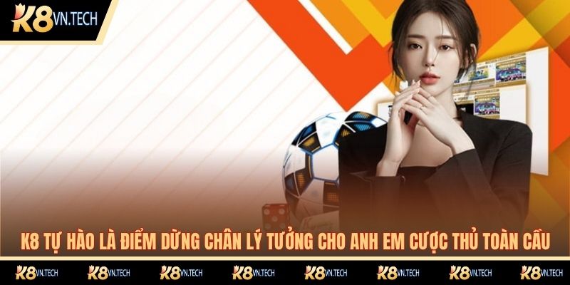 K8 18 K8 tự hào là điểm dừng chân lý tưởng cho anh em cược thủ toàn cầu