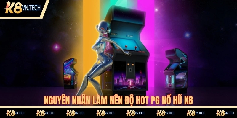 Nguyên nhân làm nên độ hot PG nổ hũ K8