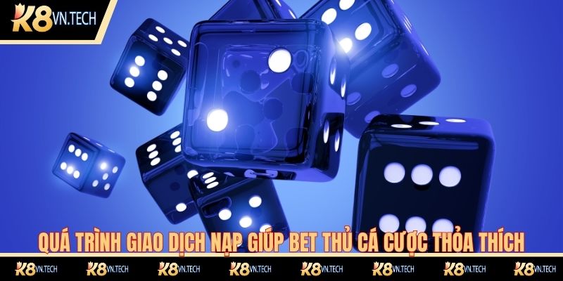 Tài Xỉu K8 - Tựa Game Cá Cược Đình Đám Nhất 2025 3 Quá trình giao dịch nạp giúp bet thủ cá cược thỏa thích
