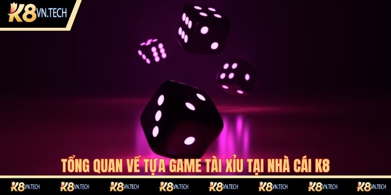 Tài Xỉu K8 - Tựa Game Cá Cược Đình Đám Nhất 2025 1 Tổng quan về tựa game tài xỉu tại nhà cái K8