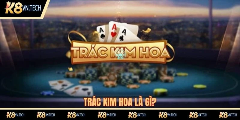 Trác Kim Hoa là game bài phổ biến trên thị trường hiện nay